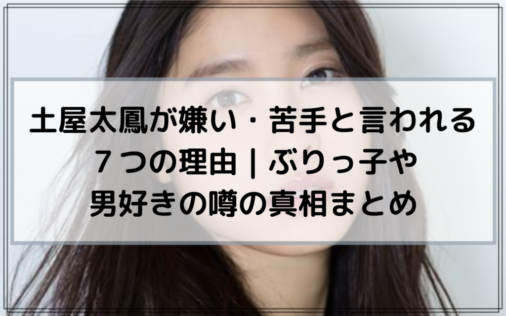 土屋太鳳が嫌い 苦手と言われる７つの理由 ぶりっ子や男好きの噂の真相まとめ News Flower