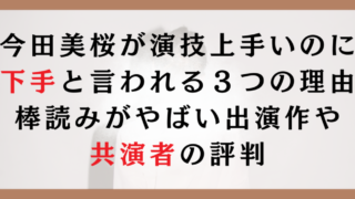 今田美桜が演技上手いのに下手と言われる3つの理由|棒読みがやばい出演作や共演者の評判