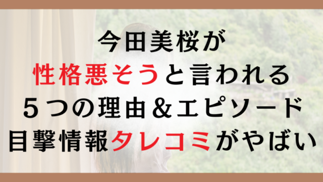 今田美桜が性格悪そうと言われる５つの理由＆エピソード｜目撃情報タレコミがやばい