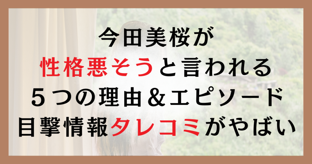 今田美桜が性格悪そうと言われる５つの理由＆エピソード｜目撃情報タレコミがやばい