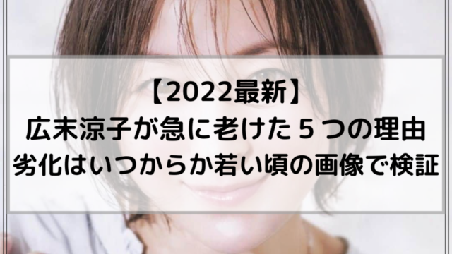 2022最新｜広末涼子が老けた５つの理由｜劣化はいつからか若い頃の画像で検証