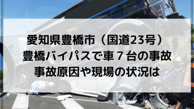 愛知県豊橋市（国道23号）豊橋バイパスで車７台の事故｜事故原因や現場の状況は