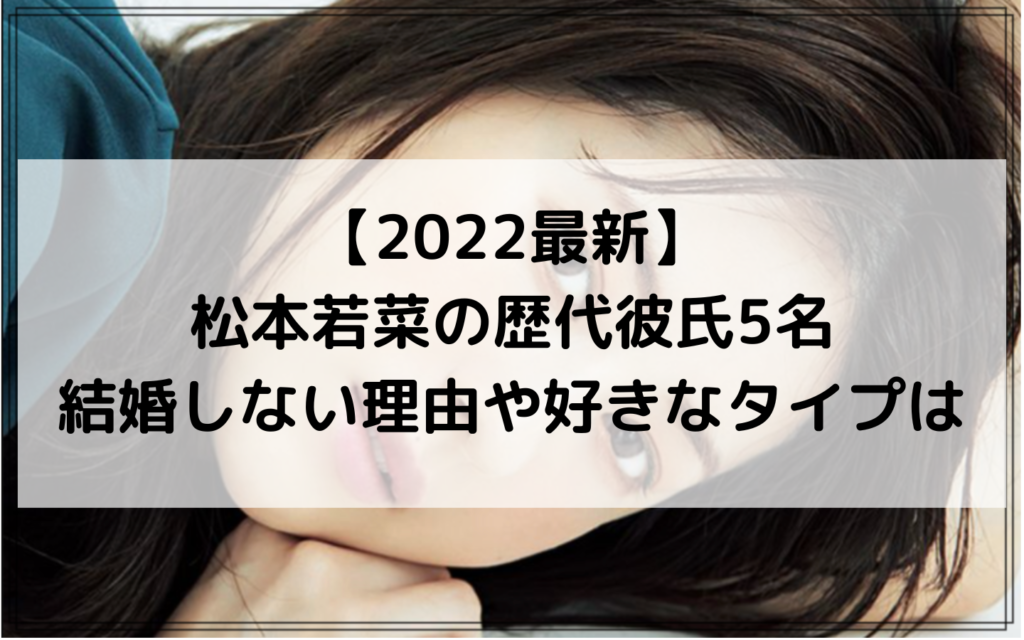 2022最新｜松本若菜の歴代彼氏5名！結婚しない理由や好きなタイプは