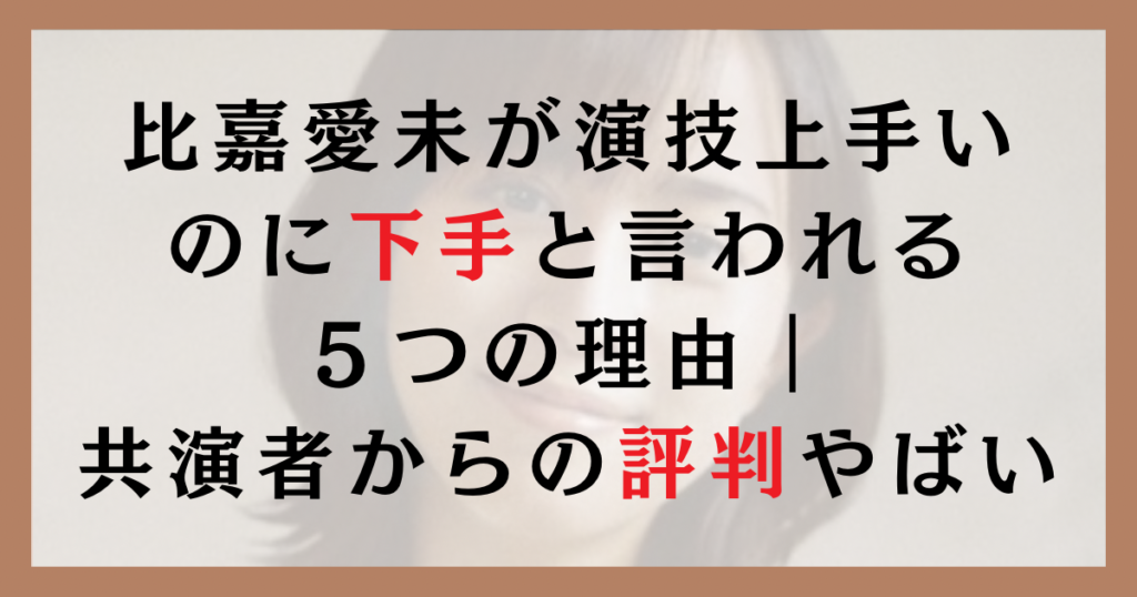 比嘉愛未が演技上手いのに下手と言われる５つの理由｜共演者からの評判がやばい