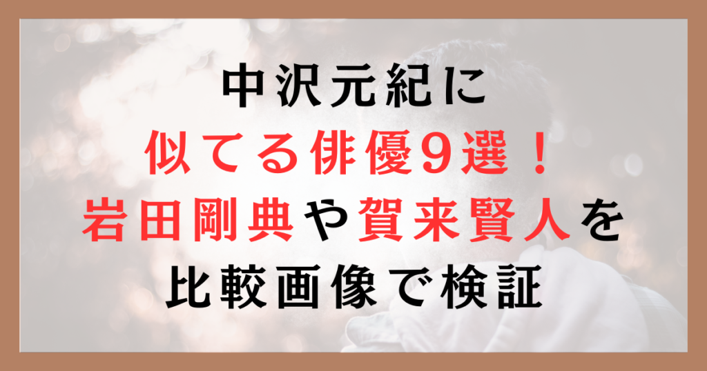 中沢元紀に 似てる俳優9選！ 岩田剛典や賀来賢人を 比較画像で検証