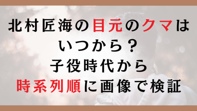 北村匠海の目元のクマはいつから？子役時代から時系列順に画像で検証
