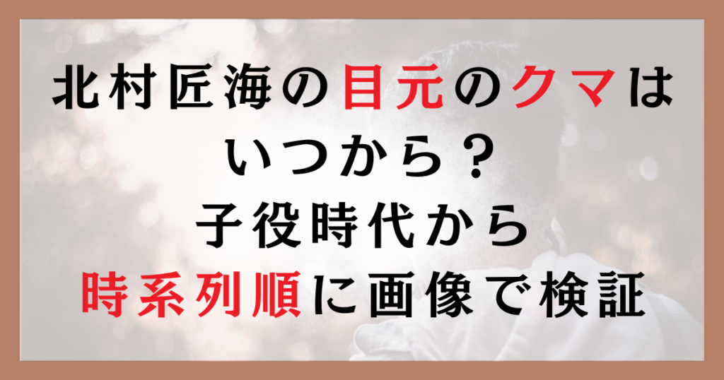 北村匠海の目元のクマはいつから？子役時代から時系列順に画像で検証