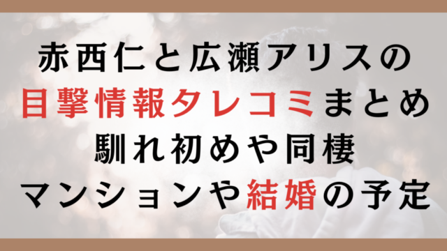 赤西仁と広瀬アリスの目撃情報まとめ｜馴れ初めや同棲マンションや結婚の予定は