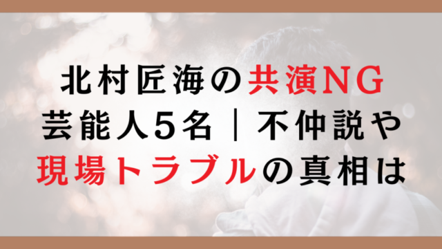 北村匠海の共演NG芸能人5名｜不仲説や現場トラブルの真相まとめ