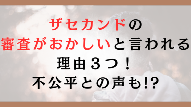 ザセカンドの審査がおかしいと言われる理由３つ！不公平との声も!?