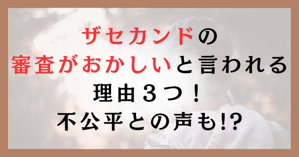 ザセカンドの審査がおかしいと言われる理由３つ！不公平との声も!?