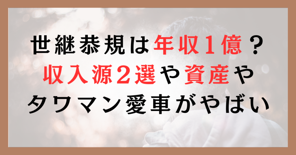 世継恭規は年収1億？収入源2選や資産やタワマン愛車がやばい